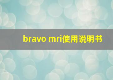 bravo mri使用说明书